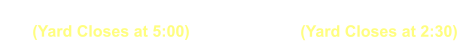 Mon - Fri: 8:30 - 5:30 (Yard Closes at 5:00) Sat: 8:30 - 3:00 (Yard Closes at 2:30)